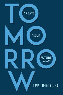 Tomorrow: Create Your Future Today by (Ike), Lee Ihn