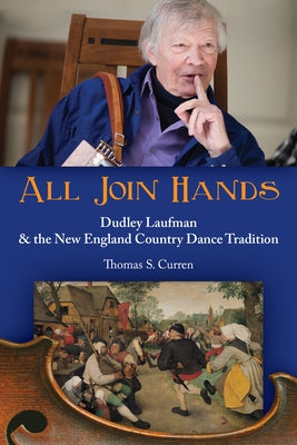 All Join Hands: Dudley Laufman & the New England Country Dance Tradition by Curren, Thomas