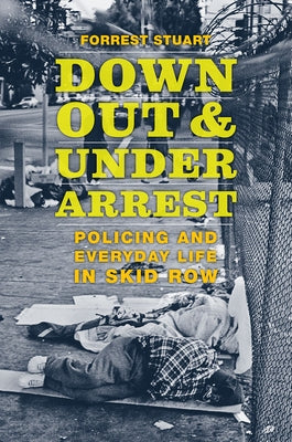 Down, Out, and Under Arrest: Policing and Everyday Life in Skid Row by Stuart, Forrest
