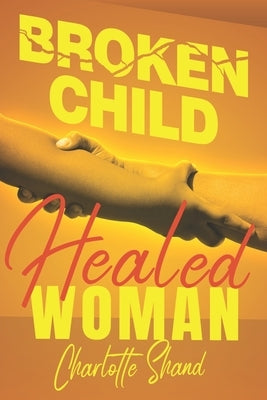 Broken Child, Healed Woman by Shand, Charlotte