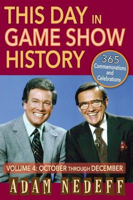 This Day in Game Show History- 365 Commemorations and Celebrations, Vol. 4: October Through December by Nedeff, Adam