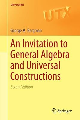 An Invitation to General Algebra and Universal Constructions by Bergman, George M.
