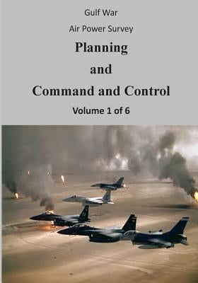 Gulf War Air Power Survey: Planning and Command and Control (Volume 1 of 6) by U. S. Air Force