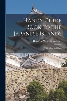 Handy Guide Book to the Japanese Islands: With Maps and Plans by Seton-Karr, Heywood Walter