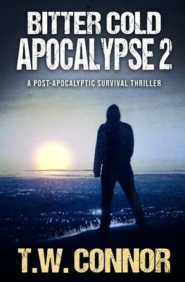 Bitter Cold Apocalypse 2 (A Post-Apocalyptic Survival Thriller) by Connor, T. W.