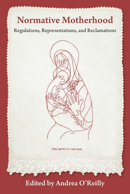 Normative Motherhood:: Regulations, Representations, and Reclamations by O'Reilly, Andrea