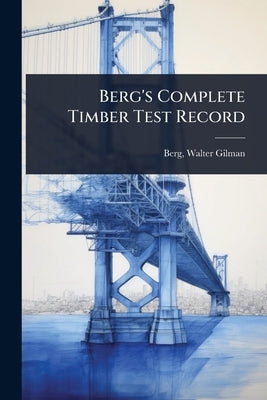 Berg's Complete Timber Test Record by Berg, Walter Gilman 1858-1908 [From