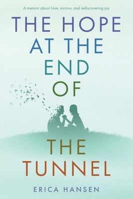 The Hope at the End of the Tunnel: A moving memoir about love, sorrow and rediscovering joy. by Hansen, Erica