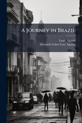 A Journey in Brazil by Agassiz, Louis