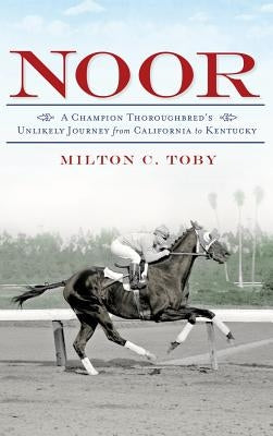 Noor: A Champion Thoroughbred's Unlikely Journey from California to Kentucky by Toby, Milton C.