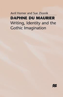 Daphne Du Maurier: Writing, Identity and the Gothic Imagination by Horner, A.