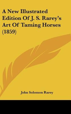 A New Illustrated Edition Of J. S. Rarey's Art Of Taming Horses (1859) by Rarey, John Solomon