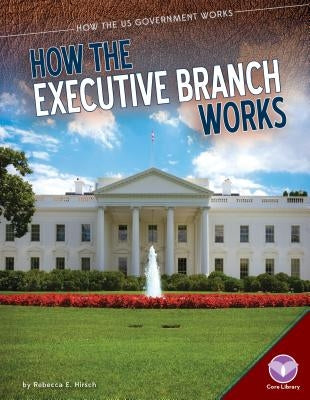 How the Executive Branch Works by Hirsch, Rebecca