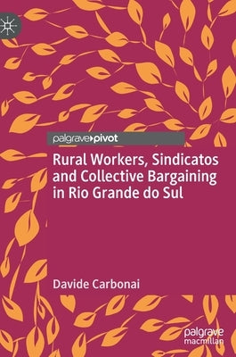 Rural Workers, Sindicatos and Collective Bargaining in Rio Grande Do Sul by Carbonai, Davide