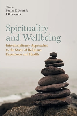 Spirituality and Wellbeing: Interdisciplinary Approaches to the Study of Religious Experience and Health by Schmidt, Bettina E.