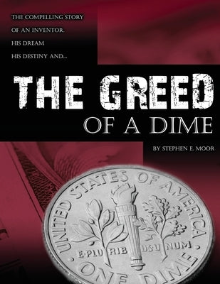 The Greed of a Dime: The Compelling Story of an Inventor, His Dream His Destiny by Moor, Stephen E.