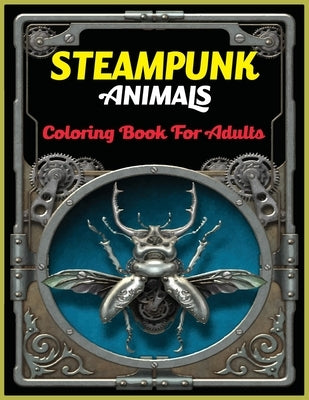 Steampunk Animals Coloring Book For Adults: An Adult Steampunk Animals Coloring Book with Futuristic Mechanical Animals To Color For Stress Relieving by Foysal, Farabi