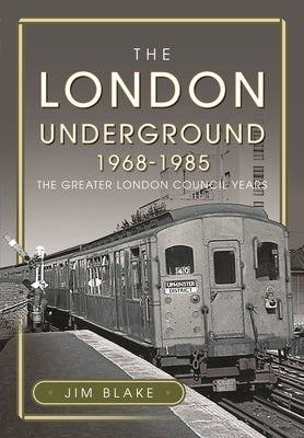 The London Underground, 1968-1985: The Greater London Council Years by Blake, Jim