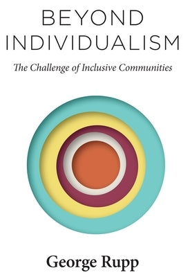 Beyond Individualism: The Challenge of Inclusive Communities by Rupp, George