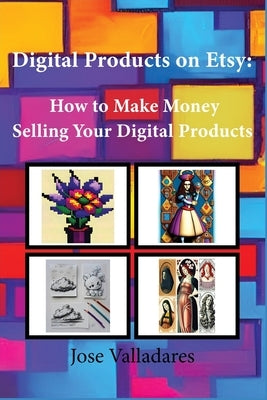Digital Products on Etsy: How to Make Money Selling Your Digital Products by Valladares, Jose