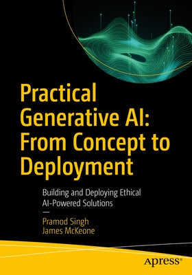 Practical Generative Ai: From Concept to Deployment: Building and Deploying Ethical AI-Powered Solutions by Singh, Pramod
