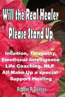 Will the Real Healer Please Stand Up: Impossible Healing in the Blink of and Eye by Denton, Robert P.