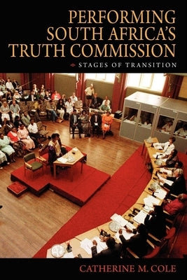 Performing South Africa's Truth Commission: Stages of Transition by Cole, Catherine M.