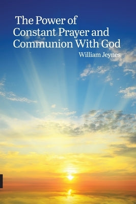 The Power of Constant Prayer and Communion With God by Jeynes, William