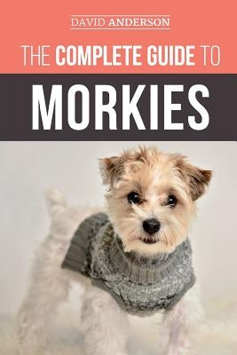 The Complete Guide to Morkies: Everything a new dog owner needs to know about the Maltese x Yorkie dog breed by Anderson, David