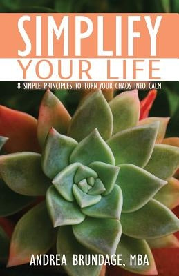 Simplify Your Life: 8 Simple Principles to Turn Your Chaos into Calm by Brundage, Andrea