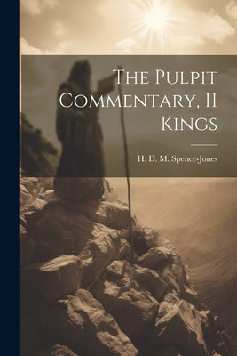 The Pulpit Commentary, II Kings by Spence-Jones, H. D. M. 1836-1917