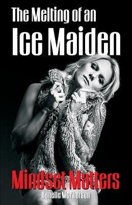 The Melting of an Ice Maiden: Mindset Matters by McPherson, Renelle