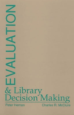 Evaluation and Library Decision Making by Hernon, Peter