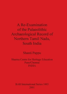 A Re-Examination of the Palaeolithic Archaeological Record of Northern Tamil Nadu, South India by Pappu, Shanti