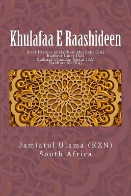 Khulafaa E Raashideen: Brief History of Hadhrat Abu Bakr (RA) - Hadhrat Umar (RA) - Hadhrat Uthmaan Ghani (RA) - Hadhrat Ali (RA) by South Africa, Jamiatul Ulama