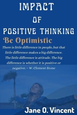 Impact Of Positive Thinking: Be Optimistic by Vincent, Jane O.