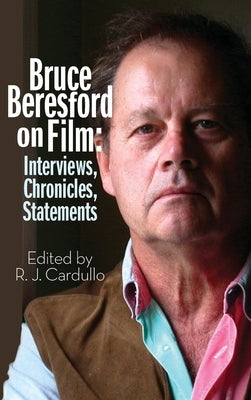 Bruce Beresford on Film (hardback): Interviews, Chronicles, Statements by Cardullo, R. J.