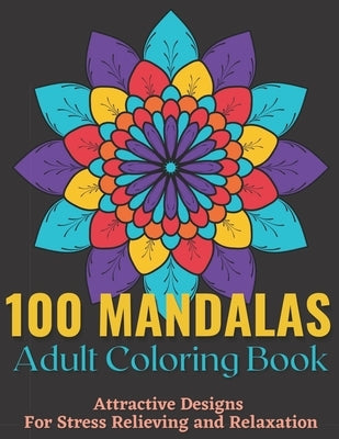100 Mandalas Adult Coloring Book - Attractive Mandala Designs For Stress Relieving And Relaxation.: An Effective And Fun-Filled Way To Relax And Reduc by House, Xoss Publishing