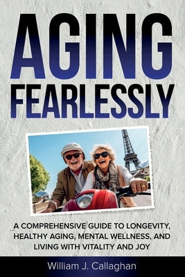 Aging Fearlessly by Callaghan, William