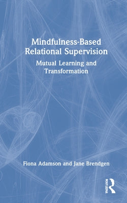 Mindfulness-Based Relational Supervision: Mutual Learning and Transformation by Adamson, Fiona
