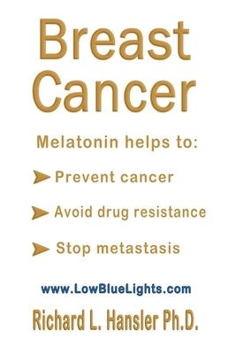 Breast Cancer: Melatonin Helps to: Prevent Cancer, Avoid Drug Resistance, Stop Metastasis by Hansler, Richard L.