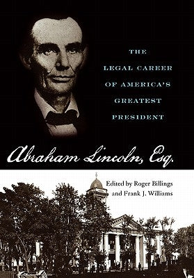 Abraham Lincoln, Esq.: The Legal Career of America's Greatest President by Billings, Roger