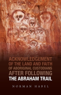 The Abraham Trail: Acknowledgement of the Land and Faith of Aboriginal Custodians by Habel, Norman