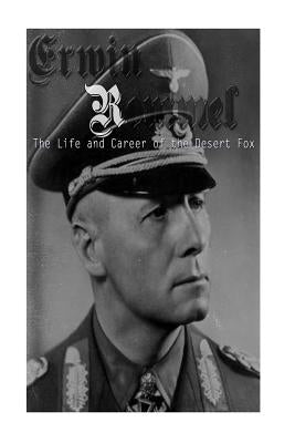 Erwin Rommel: The Life and Career of the Desert Fox by Charles River Editors