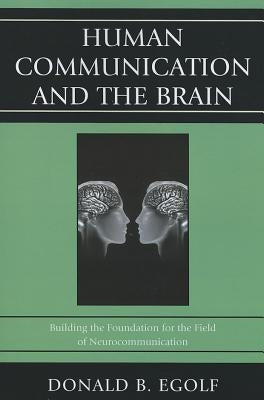 Human Communication and the Brain: Building the Foundation for the Field of Neurocommunication by Egolf, Donald B.