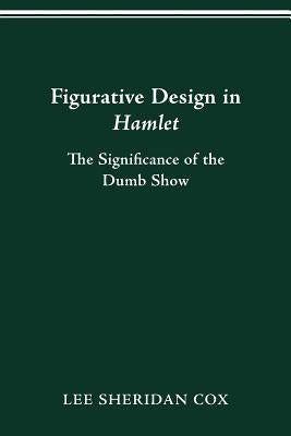 Figurative Design in Hamlet: The Significance of the Dumb Show by Cox, Lee Sheridan