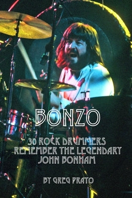 Bonzo: 30 Rock Drummers Remember the Legendary John Bonham by Prato, Greg