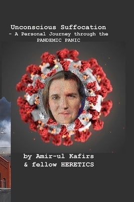 Unconscious Suffocation - A Personal Journey through the PANDEMIC PANIC by Kafirs, Amir-Ul
