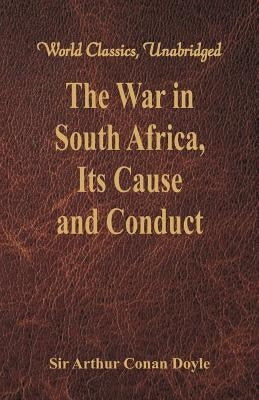 The War in South Africa, Its Cause and Conduct: (World Classics, Unabridged) by Doyle, Arthur Conan