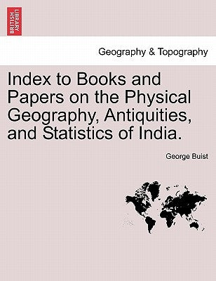 Index to Books and Papers on the Physical Geography, Antiquities, and Statistics of India. by Buist, George